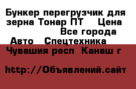 Бункер-перегрузчик для зерна Тонар ПТ5 › Цена ­ 2 040 000 - Все города Авто » Спецтехника   . Чувашия респ.,Канаш г.